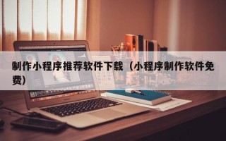 江山制作小程序推荐软件下载（小程序制作软件免费）