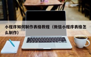 江山小程序如何制作表格教程（微信小程序表格怎么制作）
