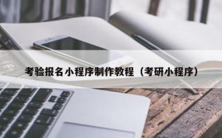 江山考验报名小程序制作教程（考研小程序）