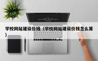 江山学校网站建设价钱（学校网站建设价钱怎么算）