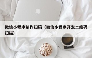 江山微信小程序制作扫码（微信小程序开发二维码扫描）